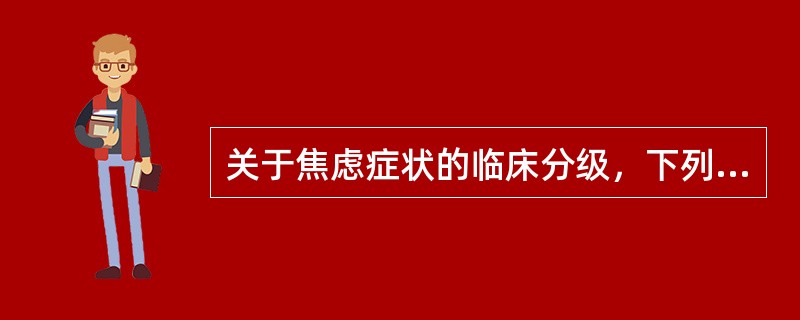 关于焦虑症状的临床分级，下列说法中正确的是（）。