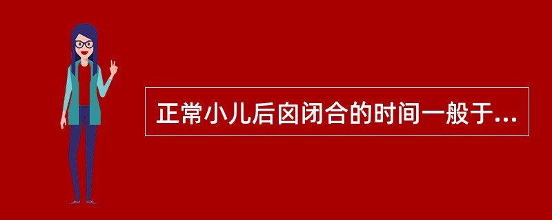 正常小儿后囟闭合的时间一般于生后（）