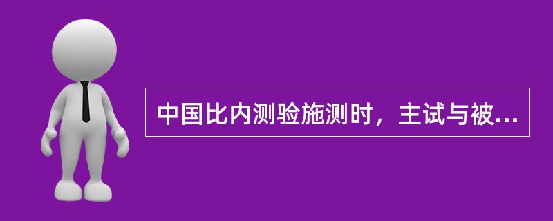 中国比内测验施测时，主试与被试的位置关系应是（）。