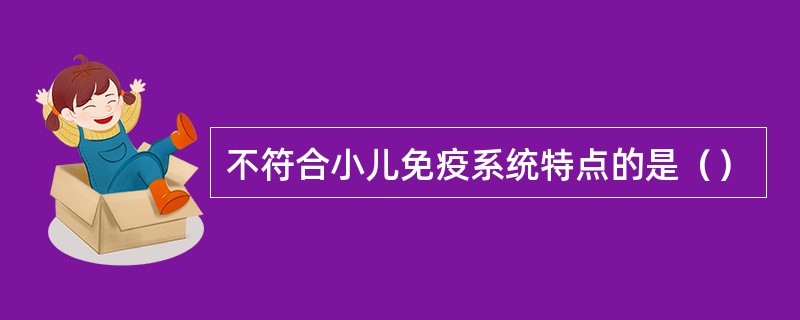 不符合小儿免疫系统特点的是（）