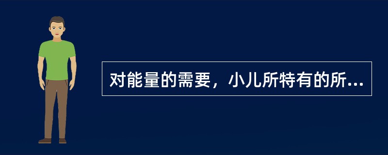 对能量的需要，小儿所特有的所需是（）