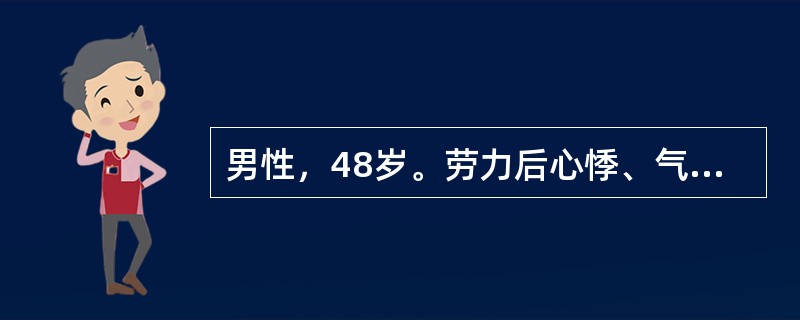 男性，48岁。劳力后心悸、气短12年，反复下肢水肿半年，饮酒史20年300ml/