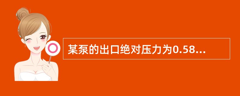 某泵的出口绝对压力为0.58Mpa，求其表压力。