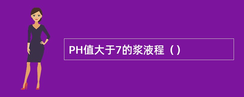 PH值大于7的浆液程（）