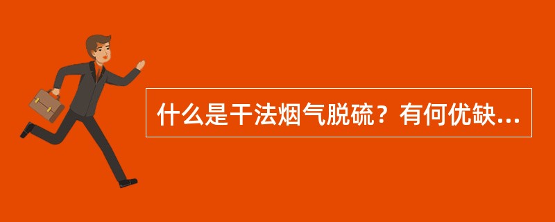 什么是干法烟气脱硫？有何优缺点？