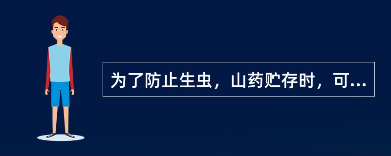 为了防止生虫，山药贮存时，可加入（）