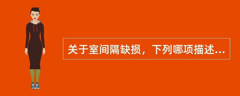 关于室间隔缺损，下列哪项描述不正确（）