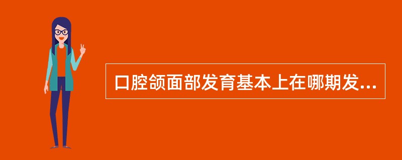 口腔颌面部发育基本上在哪期发育完成（）