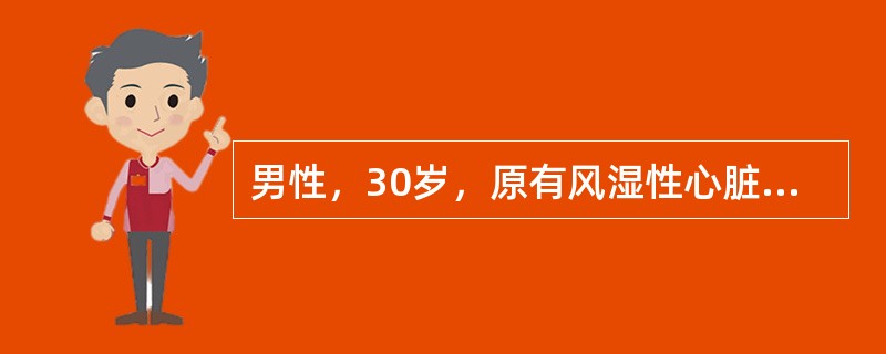 男性，30岁，原有风湿性心脏病史，因持续性发热、乏力、纳差来诊。经检查拟诊为亚急