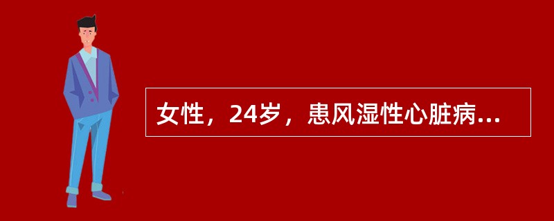 女性，24岁，患风湿性心脏病6年，因不明原因发热2周，拟诊合并感染性心内膜炎。关