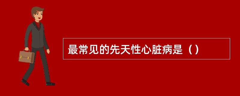 最常见的先天性心脏病是（）