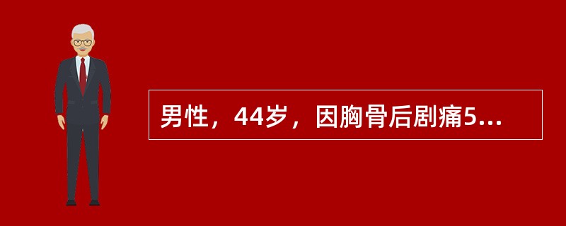 男性，44岁，因胸骨后剧痛5小时来院急诊，诊断为超急性心肌梗死入院。立即做冠状动