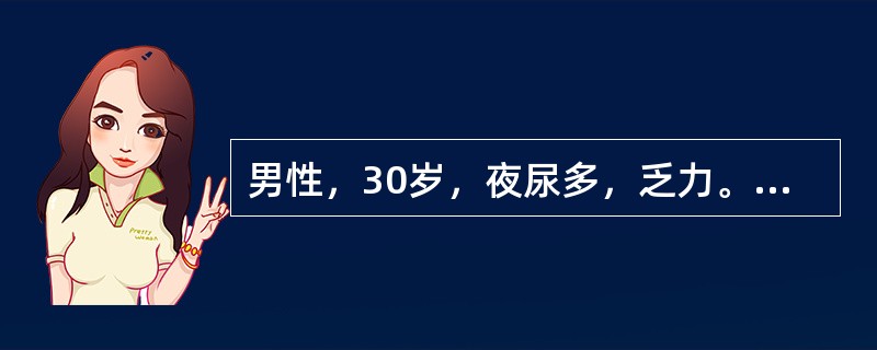 男性，30岁，夜尿多，乏力。查体：血压120/100mmHg，血钠142mmol