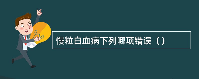 慢粒白血病下列哪项错误（）