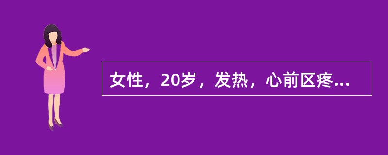 女性，20岁，发热，心前区疼痛2天，伴气促。体检：体温39℃，血压107/76m