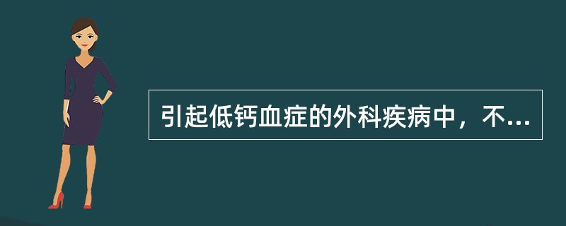 引起低钙血症的外科疾病中，不包括下述哪一种（）。