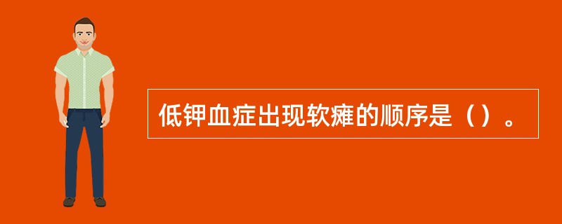 低钾血症出现软瘫的顺序是（）。