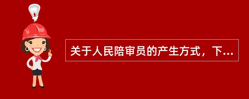 关于人民陪审员的产生方式，下列表述中错误的是哪一或者哪些选项？（）