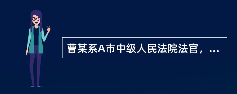 曹某系A市中级人民法院法官，2006年从A市中级人民法院辞职。下列关于曹某的活动