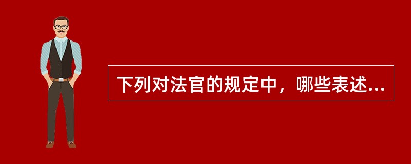 下列对法官的规定中，哪些表述是正确的？（）