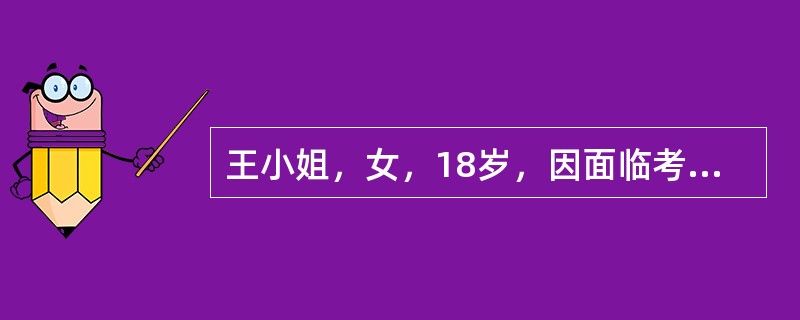 王小姐，女，18岁，因面临考试，担心考试不及格，每天只睡眠5个小时，一周后，出现