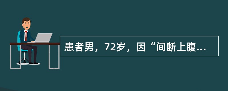 患者男，72岁，因“间断上腹隐痛不适6个月，加重1个月”来诊。服用抑酸药后有所改