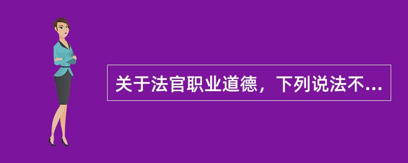 关于法官职业道德，下列说法不正确的是哪一或哪些选项？（）