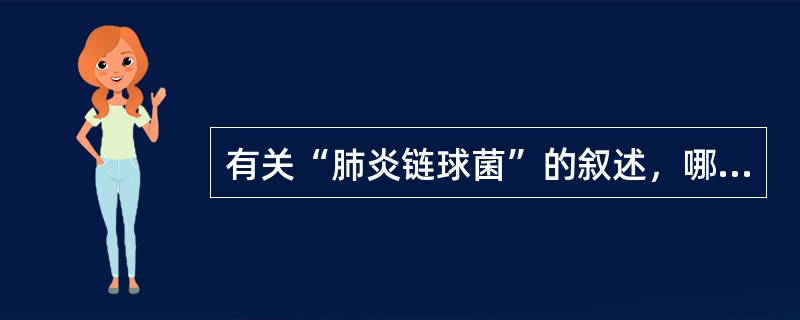 有关“肺炎链球菌”的叙述，哪几项不正确（）