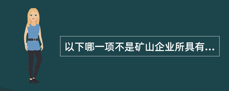 以下哪一项不是矿山企业所具有的特征（）