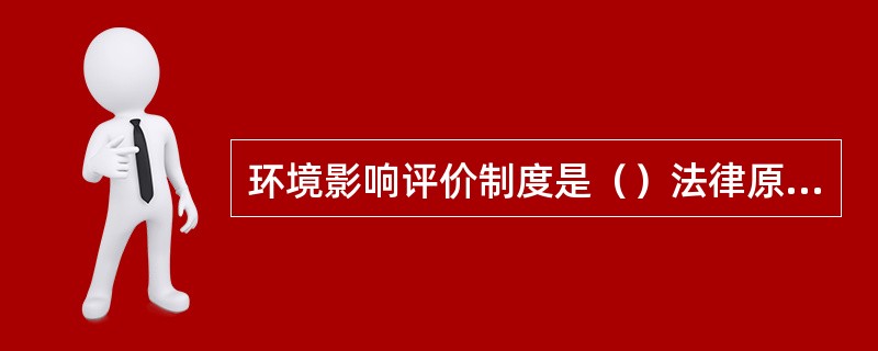 环境影响评价制度是（）法律原则在环境与资源保护法里的运用。
