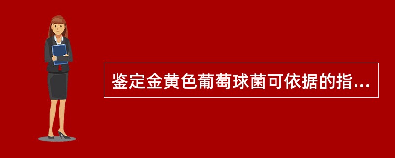 鉴定金黄色葡萄球菌可依据的指标有（）