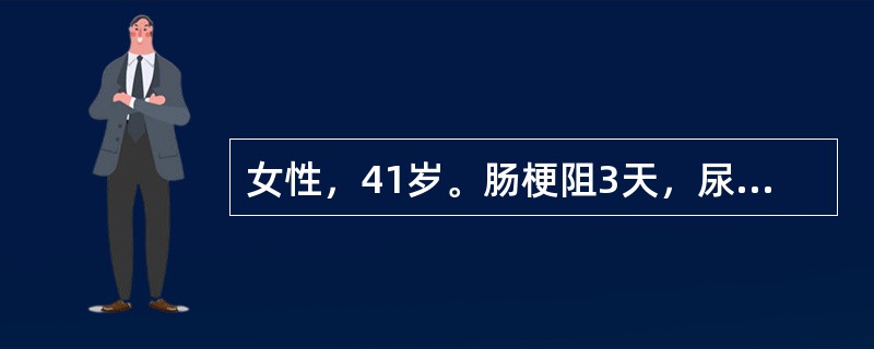 女性，41岁。肠梗阻3天，尿少，入院时血压100／60mmHg，脉搏100次／分