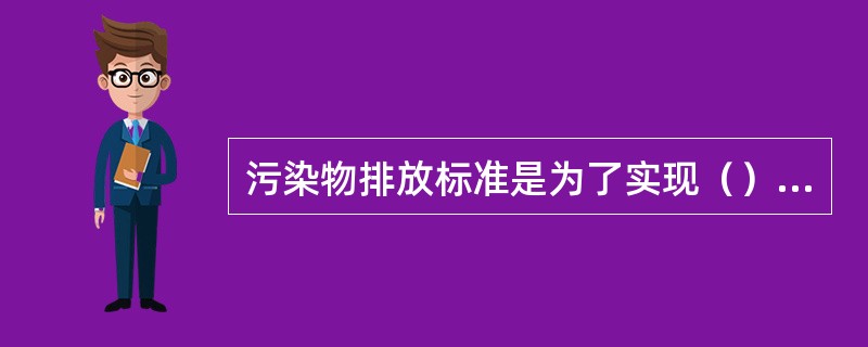 污染物排放标准是为了实现（），结合经济技术条件或环境特点而制定的允许污染物排放的