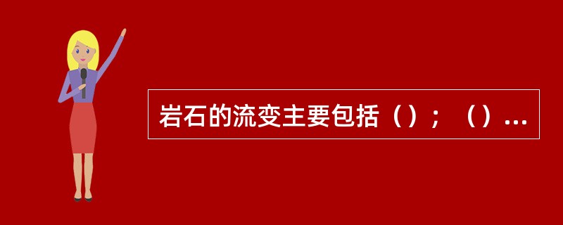 岩石的流变主要包括（）；（）和弹性后效。