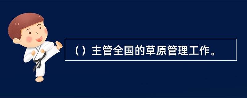 （）主管全国的草原管理工作。