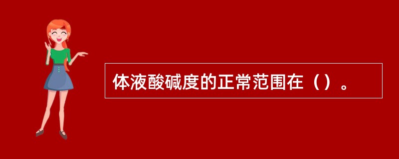 体液酸碱度的正常范围在（）。