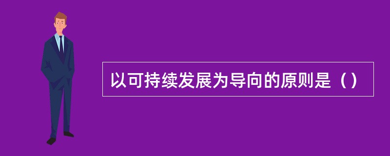 以可持续发展为导向的原则是（）