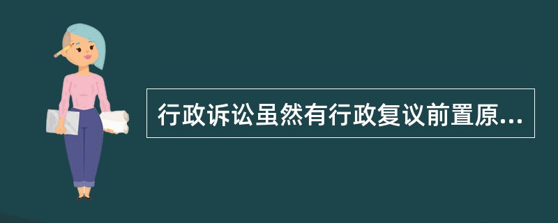 行政诉讼虽然有行政复议前置原则，但除法律明文规定之外，环境行政诉讼的提起，不以是