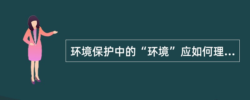 环境保护中的“环境”应如何理解？