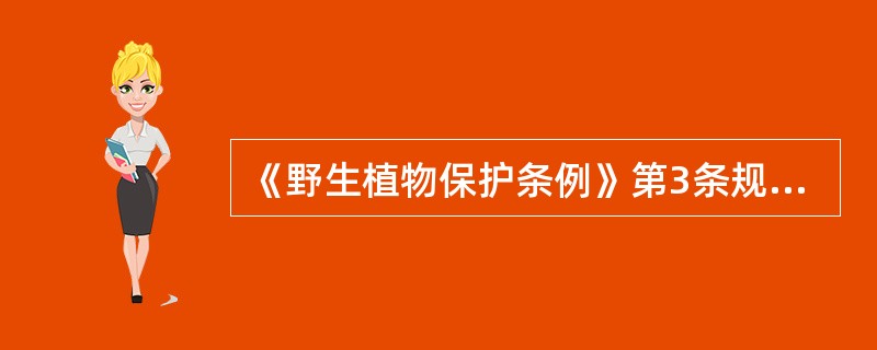 《野生植物保护条例》第3条规定：国家对野生植物资源实行加强保护、积极发展、合理利