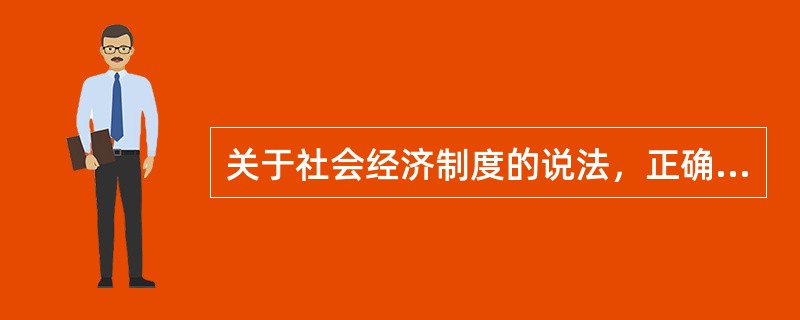 关于社会经济制度的说法，正确的有（）。