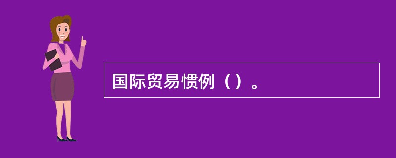 国际贸易惯例（）。