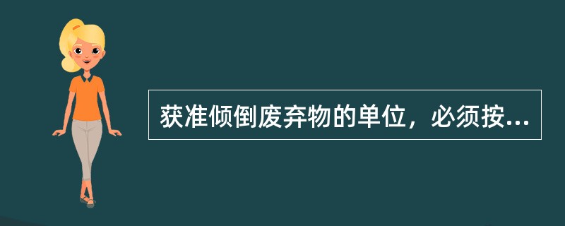 获准倾倒废弃物的单位，必须按照许可证注明的期限及条件，到指定的区域进行倾倒。废弃