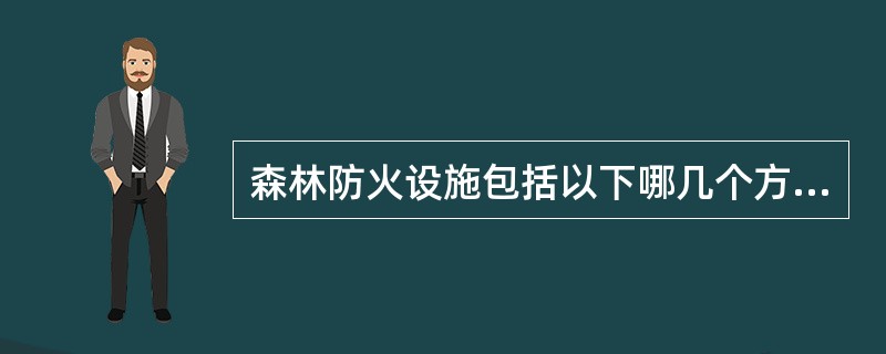 森林防火设施包括以下哪几个方面（）