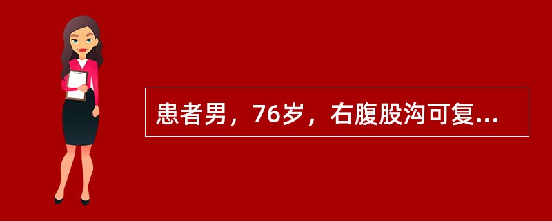 患者男，76岁，右腹股沟可复性肿物7年，肿物已入阴囊。3h来肿物不能回纳并伴有疼