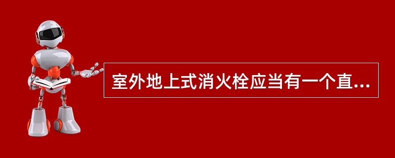 室外地上式消火栓应当有一个直径100mm或150mm的拴口各一个，和两个直径为（