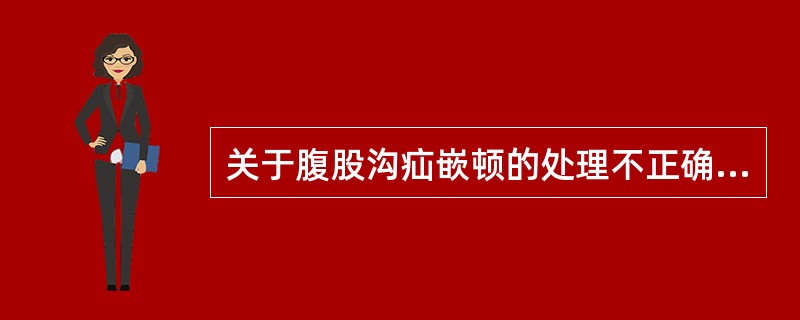 关于腹股沟疝嵌顿的处理不正确的是()