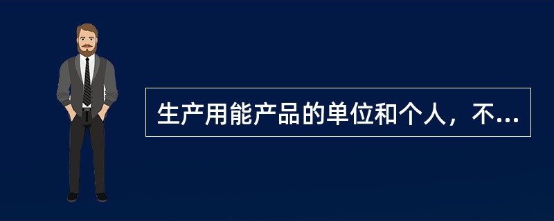 生产用能产品的单位和个人，不得伪造或者冒用（）。