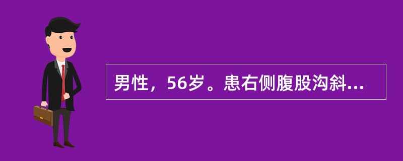 男性，56岁。患右侧腹股沟斜疝3年。今晨便后疝突出，不能还纳6小时，局部疼痛，伴