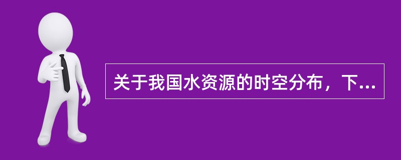 关于我国水资源的时空分布，下列叙述有误的一项是()。